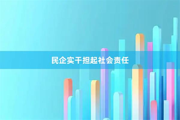 民企实干担起社会责任