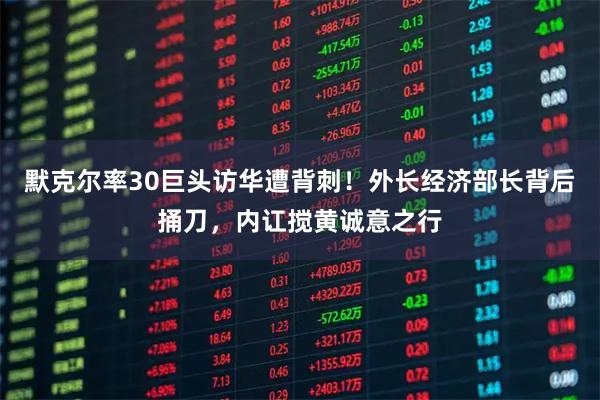 默克尔率30巨头访华遭背刺！外长经济部长背后捅刀，内讧搅黄诚意之行