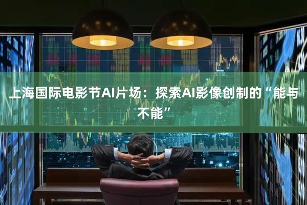 上海国际电影节AI片场：探索AI影像创制的“能与不能”